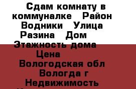 Сдам комнату в коммуналке › Район ­ Водники › Улица ­ Разина › Дом ­ 19 › Этажность дома ­ 2 › Цена ­ 5 000 - Вологодская обл., Вологда г. Недвижимость » Квартиры аренда   